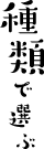 種類で選ぶ
