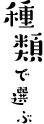 種類で選ぶ